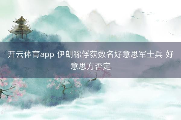 开云体育app 伊朗称俘获数名好意思军士兵 好意思方否定
