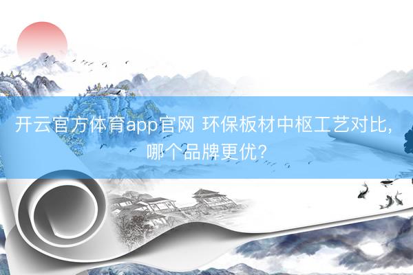 开云官方体育app官网 环保板材中枢工艺对比, 哪个品牌更优?