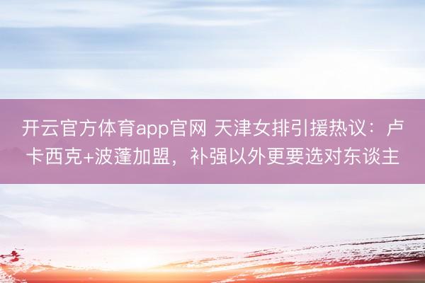 开云官方体育app官网 天津女排引援热议：卢卡西克+波蓬加盟，补强以外更要选对东谈主