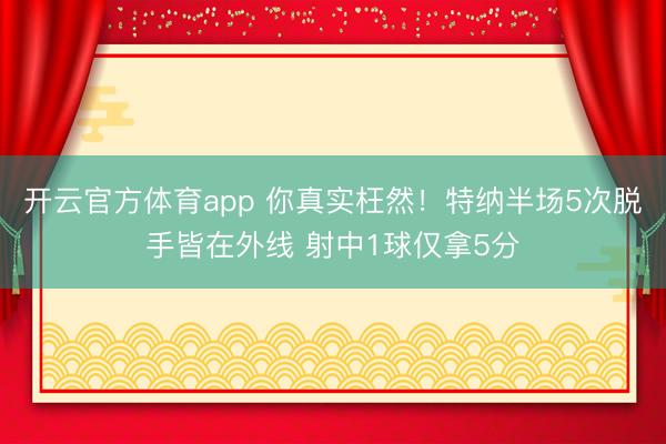 开云官方体育app 你真实枉然！特纳半场5次脱手皆在外线 射中1球仅拿5分