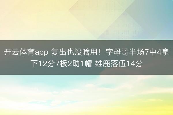 开云体育app 复出也没啥用！字母哥半场7中4拿下12分7板2助1帽 雄鹿落伍14分