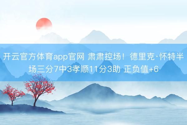 开云官方体育app官网 肃肃控场！德里克·怀特半场三分7中3孝顺11分3助 正负值+6