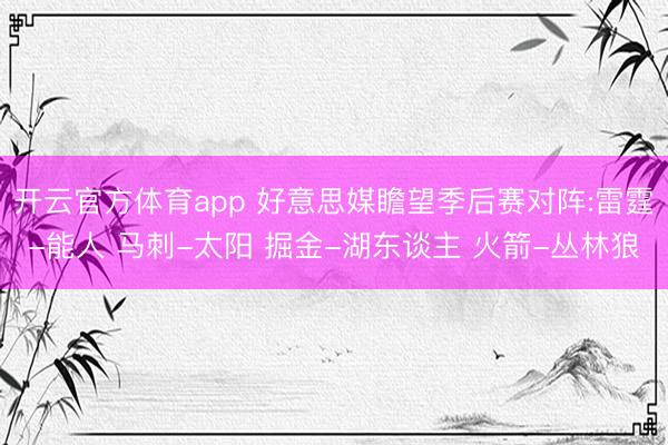 开云官方体育app 好意思媒瞻望季后赛对阵:雷霆-能人 马刺-太阳 掘金-湖东谈主 火箭-丛林狼