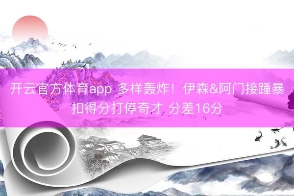 开云官方体育app 多样轰炸！伊森&阿门接踵暴扣得分打停奇才 分差16分