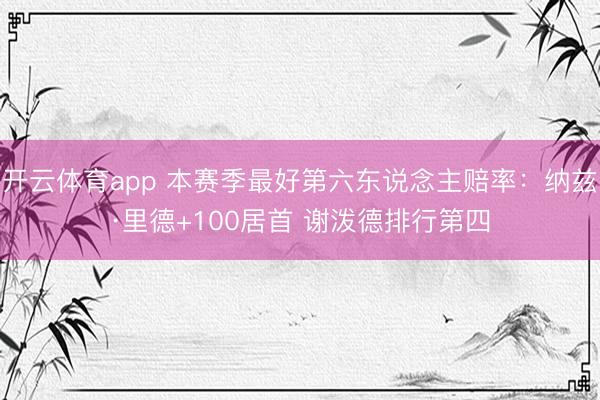 开云体育app 本赛季最好第六东说念主赔率：纳兹·里德+100居首 谢泼德排行第四