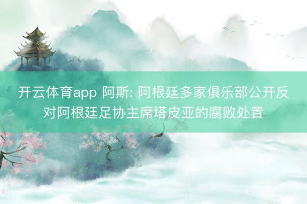 开云体育app 阿斯: 阿根廷多家俱乐部公开反对阿根廷足协主席塔皮亚的腐败处置