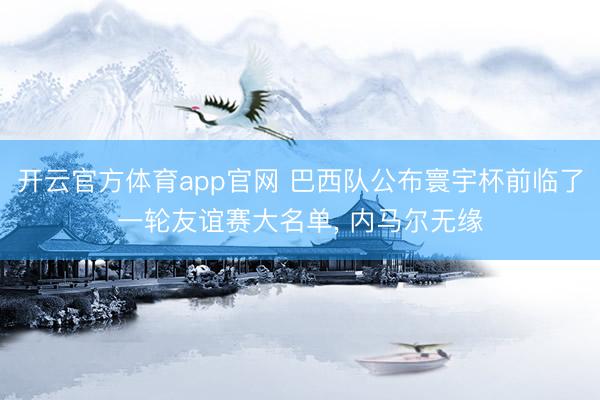 开云官方体育app官网 巴西队公布寰宇杯前临了一轮友谊赛大名单, 内马尔无缘