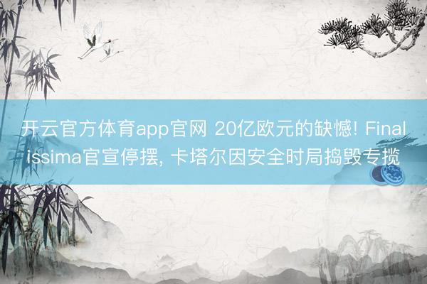 开云官方体育app官网 20亿欧元的缺憾! Finalissima官宣停摆, 卡塔尔因安全时局捣毁专揽