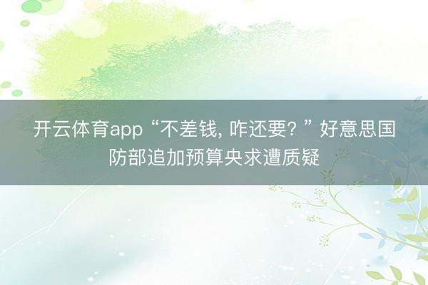 开云体育app “不差钱, 咋还要? ” 好意思国防部追加预算央求遭质疑