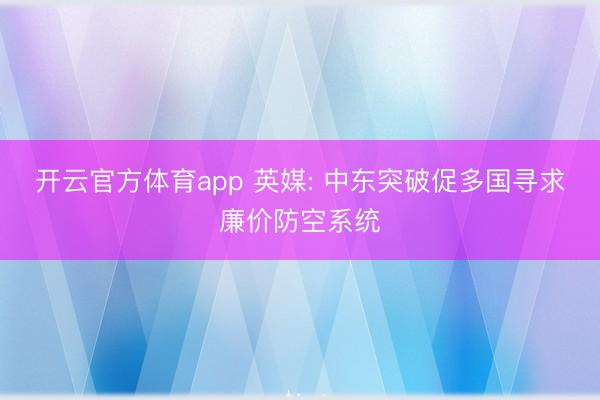 开云官方体育app 英媒: 中东突破促多国寻求廉价防空系统