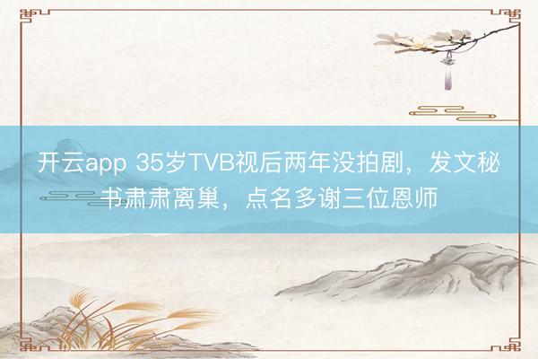 开云app 35岁TVB视后两年没拍剧，发文秘书肃肃离巢，点名多谢三位恩师