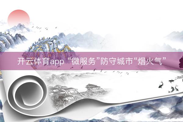 开云体育app “微服务”防守城市“烟火气”