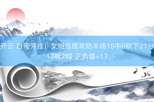 开云 自带外挂！文班总揽攻防半场15中8砍下21分13板2帽 正负值+17