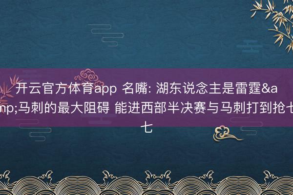 开云官方体育app 名嘴: 湖东说念主是雷霆&马刺的最大阻碍 能进西部半决赛与马刺打到抢七