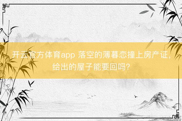 开云官方体育app 落空的薄暮恋撞上房产证，给出的屋子能要回吗？