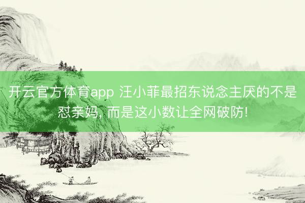 开云官方体育app 汪小菲最招东说念主厌的不是怼亲妈, 而是这小数让全网破防!