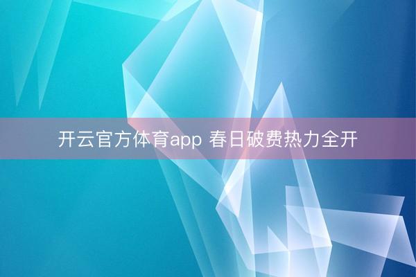 开云官方体育app 春日破费热力全开