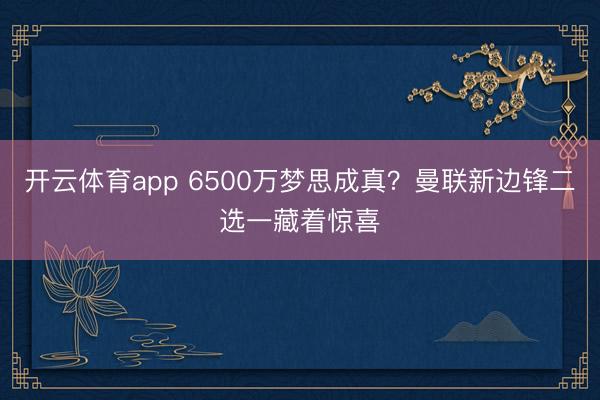开云体育app 6500万梦思成真？曼联新边锋二选一藏着惊喜