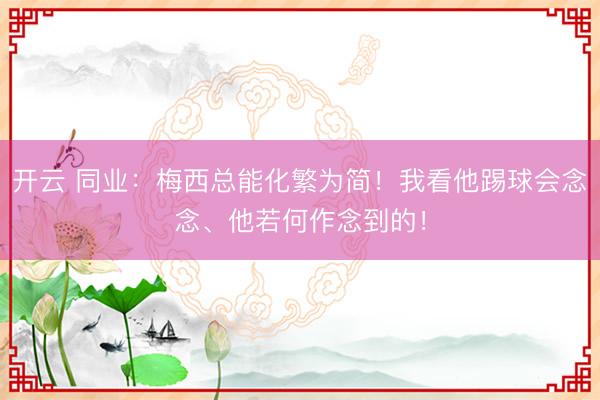 开云 同业：梅西总能化繁为简！我看他踢球会念念、他若何作念到的！
