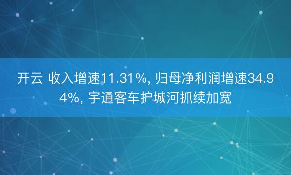 开云 收入增速11.31%, 归母净利润增速34.94%, 宇通客车护城河抓续加宽