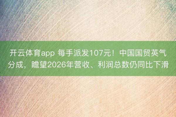 开云体育app 每手派发107元！中国国贸英气分成，瞻望2026年营收、利润总数仍同比下滑