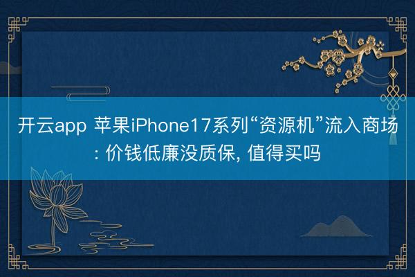 开云app 苹果iPhone17系列“资源机”流入商场: 价钱低廉没质保, 值得买吗