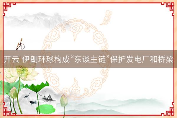 开云 伊朗环球构成“东谈主链”保护发电厂和桥梁