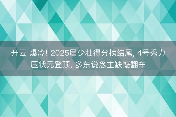 开云 爆冷! 2025届少壮得分榜结尾, 4号秀力压状元登顶, 多东说念主缺憾翻车