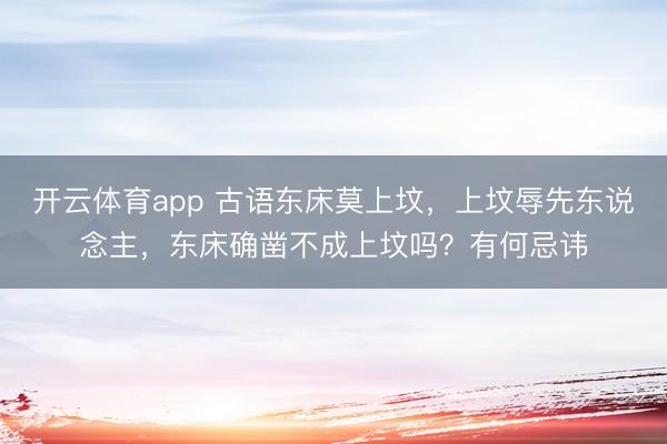 开云体育app 古语东床莫上坟，上坟辱先东说念主，东床确凿不成上坟吗？有何忌讳