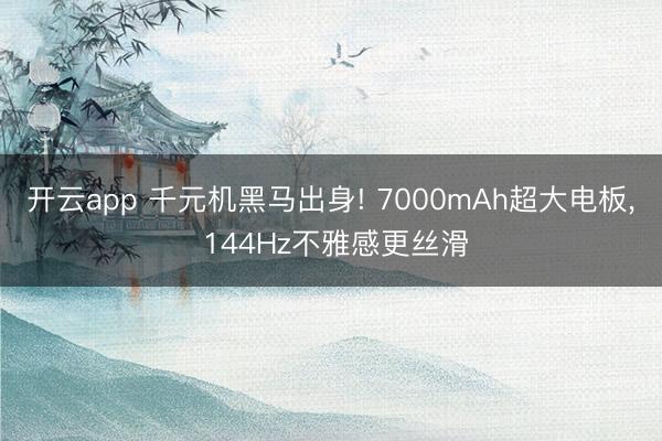 开云app 千元机黑马出身! 7000mAh超大电板, 144Hz不雅感更丝滑