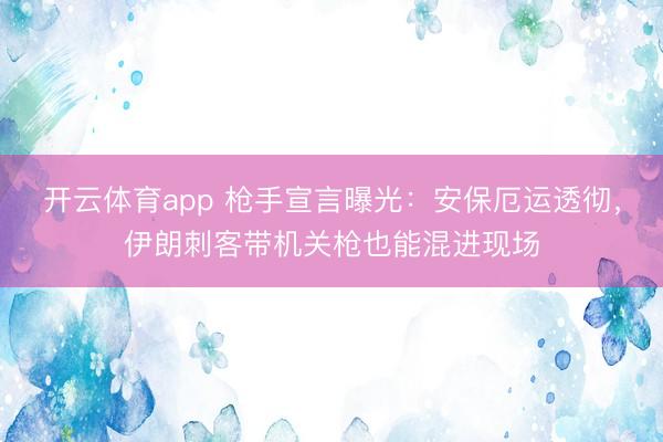 开云体育app 枪手宣言曝光：安保厄运透彻，伊朗刺客带机关枪也能混进现场