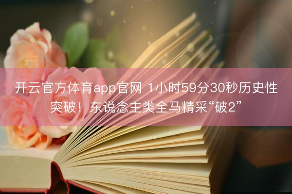 开云官方体育app官网 1小时59分30秒历史性突破！东说念主类全马精采“破2”