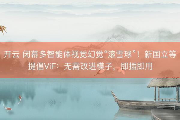 开云 闭幕多智能体视觉幻觉“滚雪球”！新国立等提倡ViF：无需改进模子，即插即用
