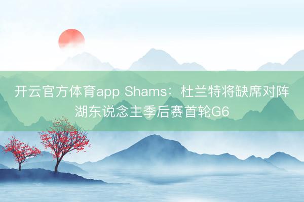 开云官方体育app Shams：杜兰特将缺席对阵湖东说念主季后赛首轮G6