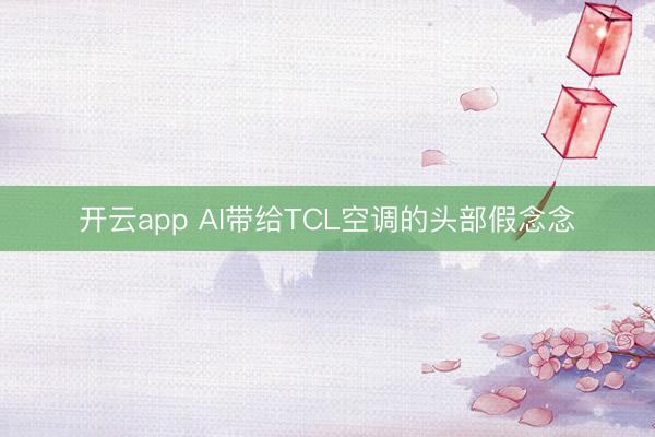 开云app AI带给TCL空调的头部假念念