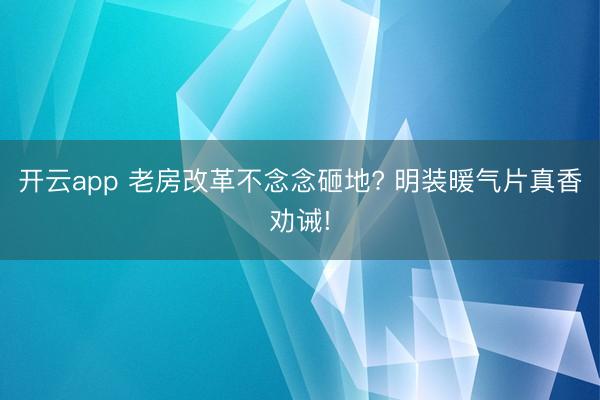 开云app 老房改革不念念砸地? 明装暖气片真香劝诫!